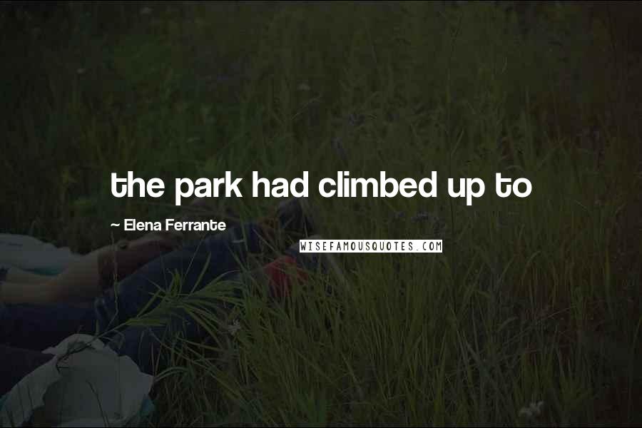 Elena Ferrante quotes: the park had climbed up to