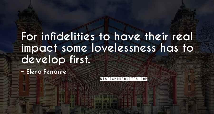 Elena Ferrante quotes: For infidelities to have their real impact some lovelessness has to develop first.