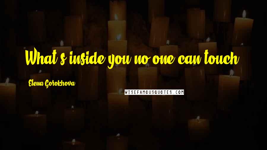 Elena Gorokhova quotes: What's inside you no one can touch.