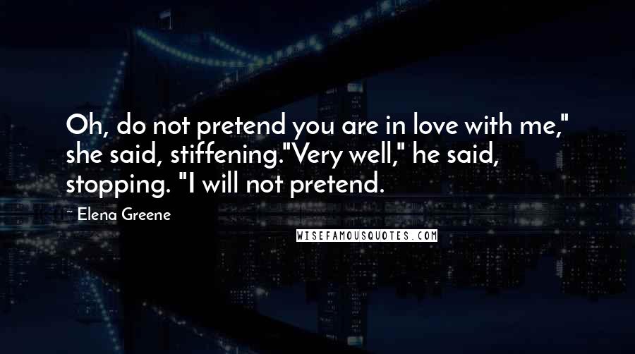 Elena Greene quotes: Oh, do not pretend you are in love with me," she said, stiffening."Very well," he said, stopping. "I will not pretend.