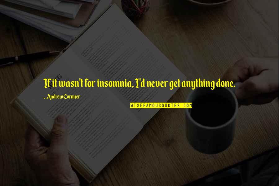 Elena Kagan Famous Quotes By Andrew Cormier: If it wasn't for insomnia, I'd never get Elena Kagan Famous Quotes By Andrew Cormier: If it wasn't for insomnia, I'd never get