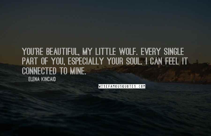 Elena Kincaid quotes: You're beautiful, my little wolf. Every single part of you, especially your soul. I can feel it connected to mine.