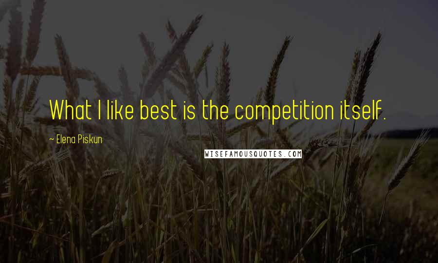 Elena Piskun quotes: What I like best is the competition itself.