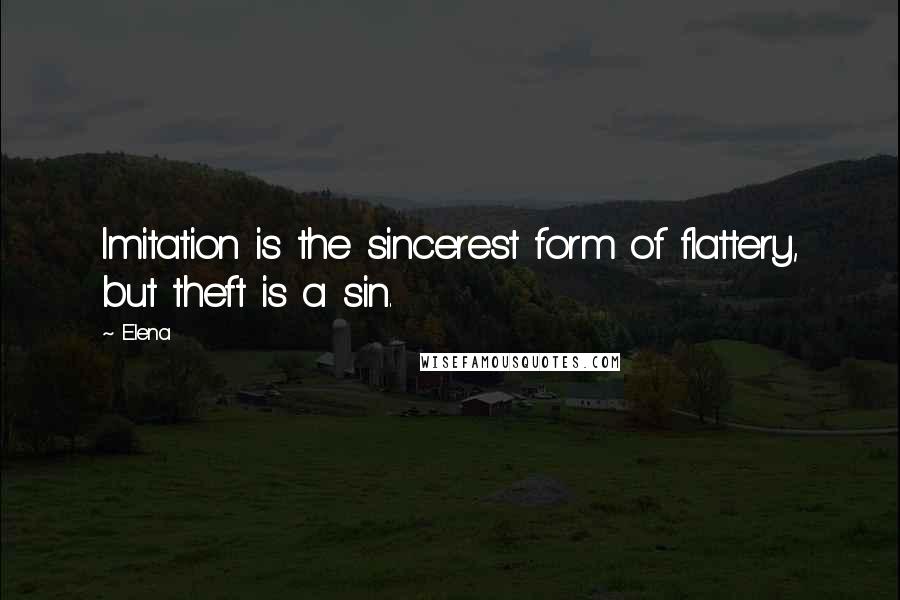 Elena quotes: Imitation is the sincerest form of flattery, but theft is a sin.