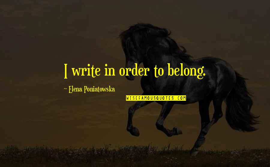 Elena Quotes By Elena Poniatowska: I write in order to belong.