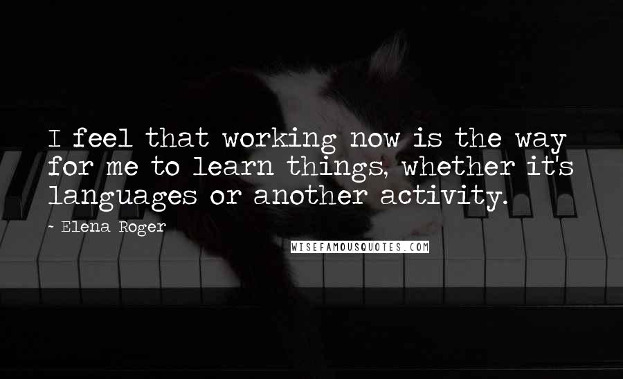 Elena Roger quotes: I feel that working now is the way for me to learn things, whether it's languages or another activity.