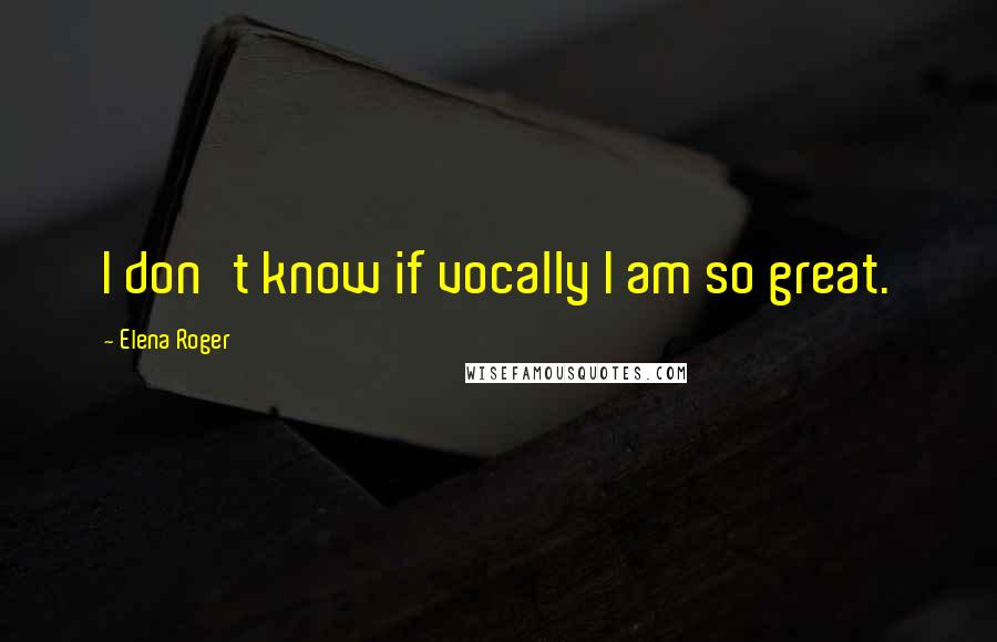 Elena Roger quotes: I don't know if vocally I am so great.