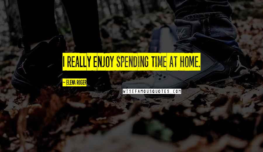 Elena Roger quotes: I really enjoy spending time at home.