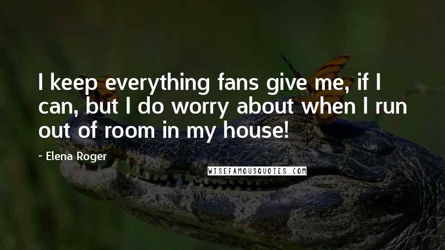 Elena Roger quotes: I keep everything fans give me, if I can, but I do worry about when I run out of room in my house!