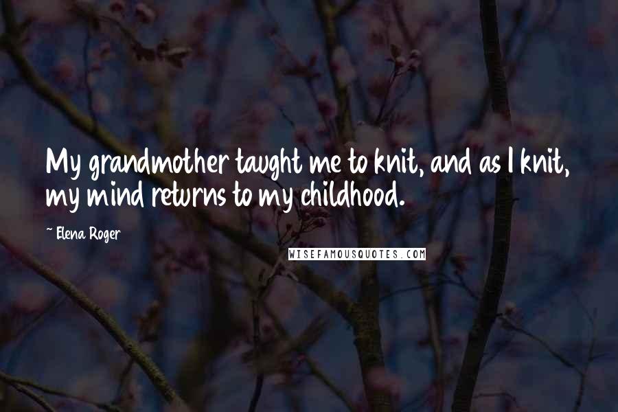Elena Roger quotes: My grandmother taught me to knit, and as I knit, my mind returns to my childhood.