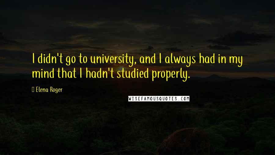 Elena Roger quotes: I didn't go to university, and I always had in my mind that I hadn't studied properly.