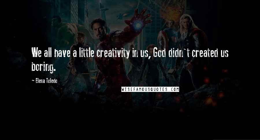 Elena Toledo quotes: We all have a little creativity in us, God didn't created us boring. Elena Toledo quotes: We all have a little creativity in us, God didn't created us boring.