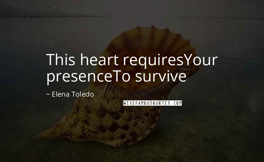 Elena Toledo quotes: This heart requiresYour presenceTo survive Elena Toledo quotes: This heart requiresYour presenceTo survive