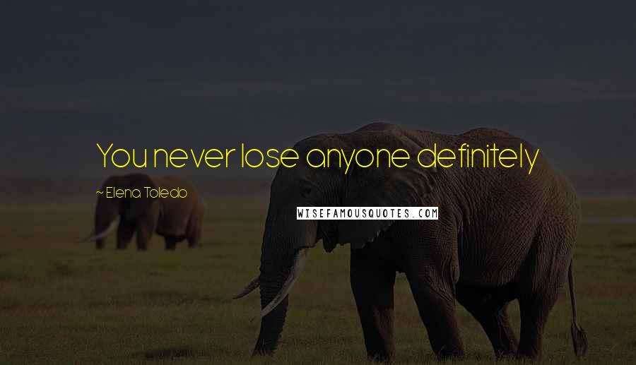 Elena Toledo quotes: You never lose anyone definitely Elena Toledo quotes: You never lose anyone definitely