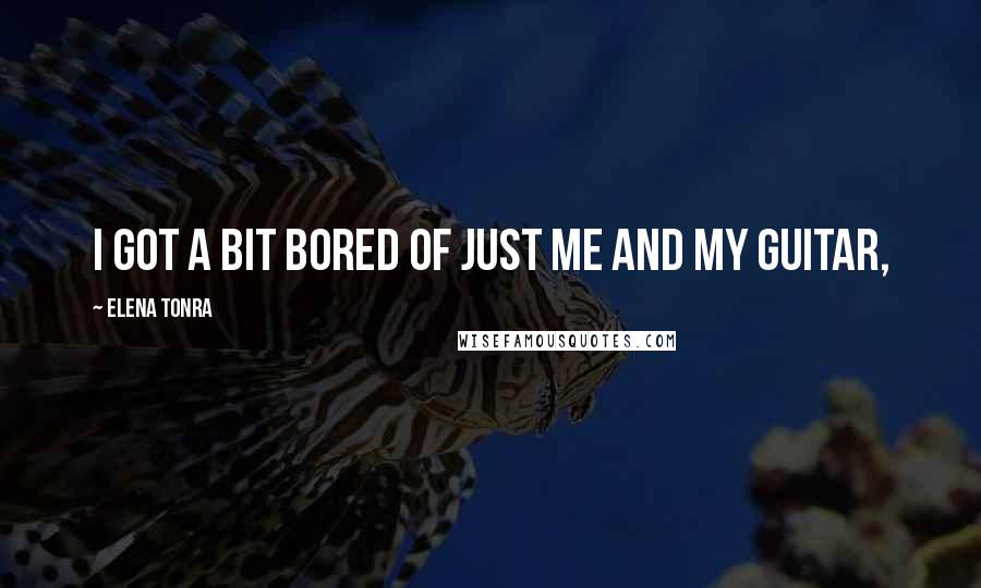 Elena Tonra quotes: I got a bit bored of just me and my guitar,