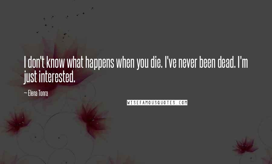 Elena Tonra quotes: I don't know what happens when you die. I've never been dead. I'm just interested.