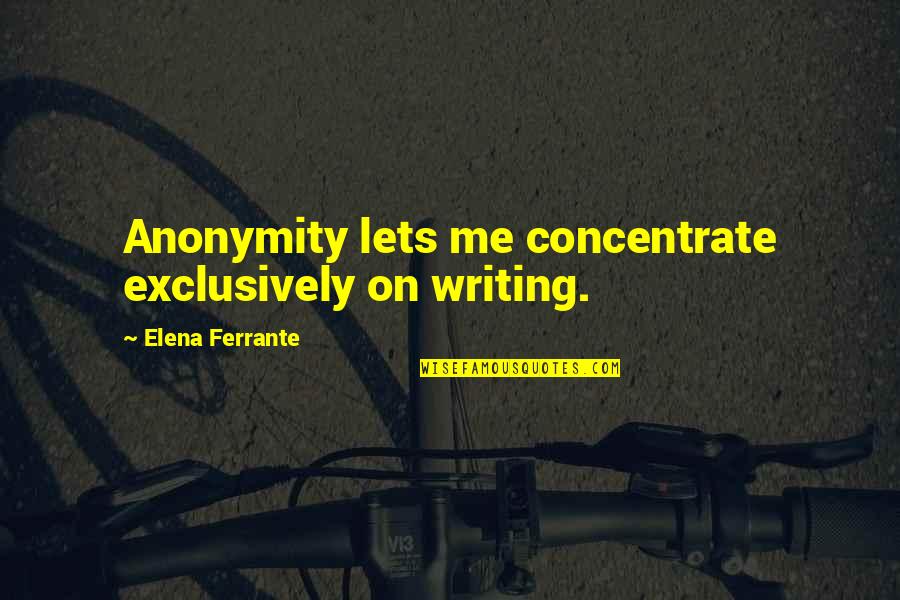 Elena's Quotes By Elena Ferrante: Anonymity lets me concentrate exclusively on writing.
