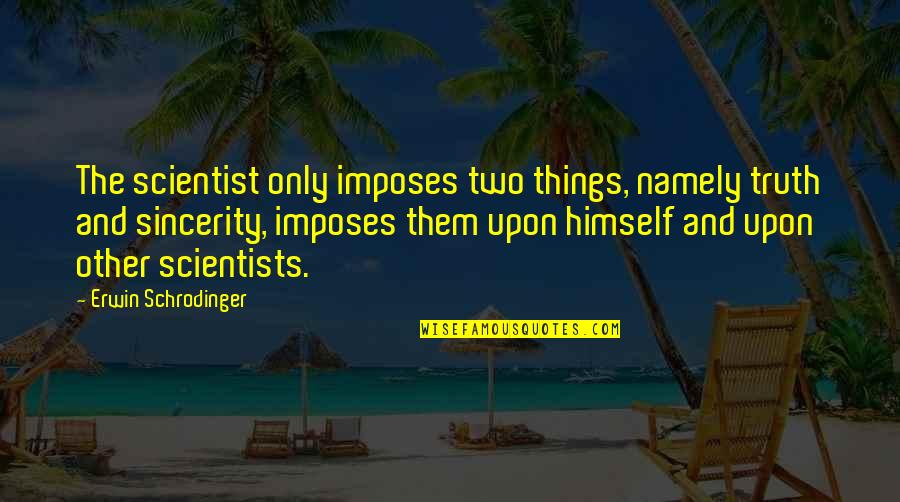 Elenceta Quotes By Erwin Schrodinger: The scientist only imposes two things, namely truth