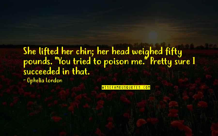 Elendil Sword Quotes By Ophelia London: She lifted her chin; her head weighed fifty