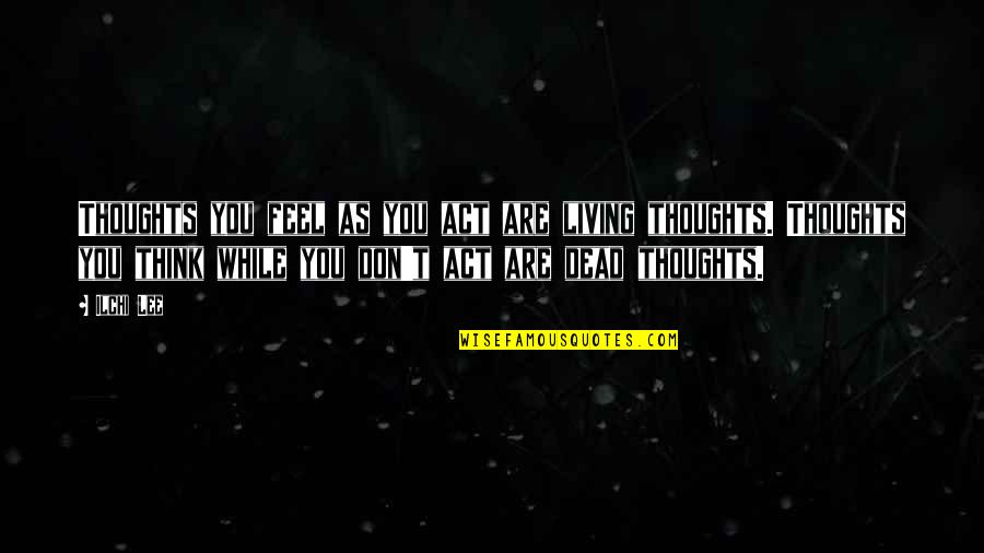 Elendir Quotes By Ilchi Lee: Thoughts you feel as you act are living Elendir Quotes By Ilchi Lee: Thoughts you feel as you act are living