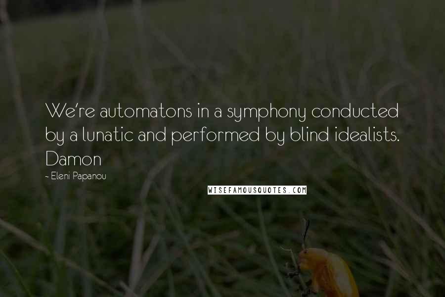 Eleni Papanou quotes: We're automatons in a symphony conducted by a lunatic and performed by blind idealists. Damon