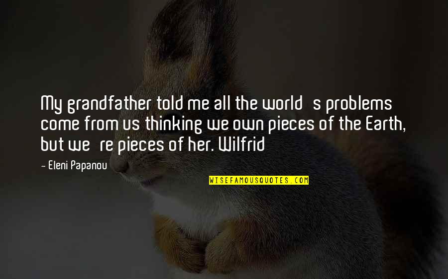 Eleni Quotes By Eleni Papanou: My grandfather told me all the world's problems Eleni Quotes By Eleni Papanou: My grandfather told me all the world's problems