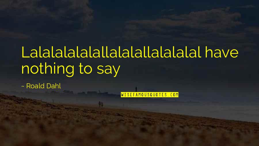 Eleni Sophia Quotes By Roald Dahl: Lalalalalalallalalallalalalal have nothing to say Eleni Sophia Quotes By Roald Dahl: Lalalalalalallalalallalalalal have nothing to say