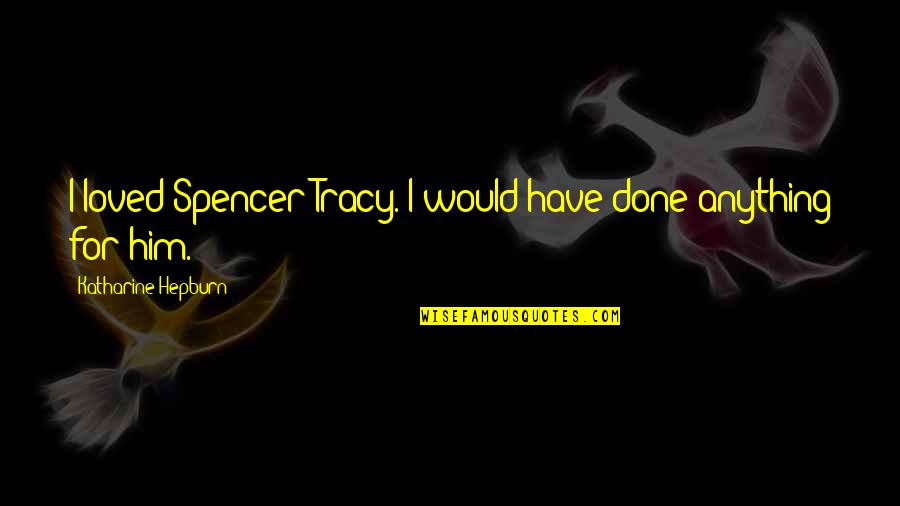 Elenion Acquisition Quotes By Katharine Hepburn: I loved Spencer Tracy. I would have done Elenion Acquisition Quotes By Katharine Hepburn: I loved Spencer Tracy. I would have done