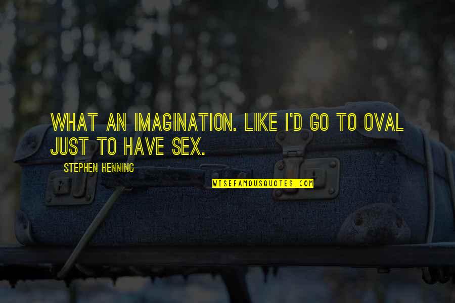 Elenita Alvarez Quotes By Stephen Henning: What an imagination. Like I'd go to Oval Elenita Alvarez Quotes By Stephen Henning: What an imagination. Like I'd go to Oval