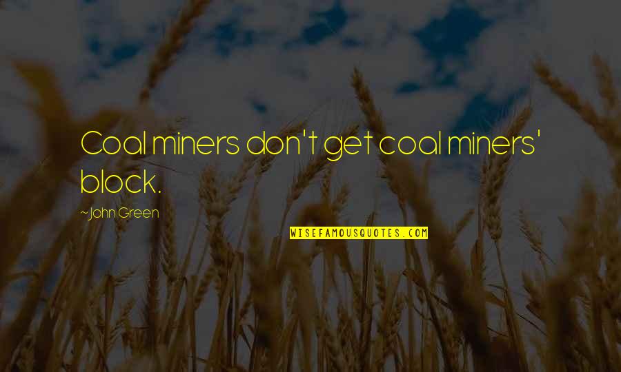 Elenora Giddings Quotes By John Green: Coal miners don't get coal miners' block. Elenora Giddings Quotes By John Green: Coal miners don't get coal miners' block.