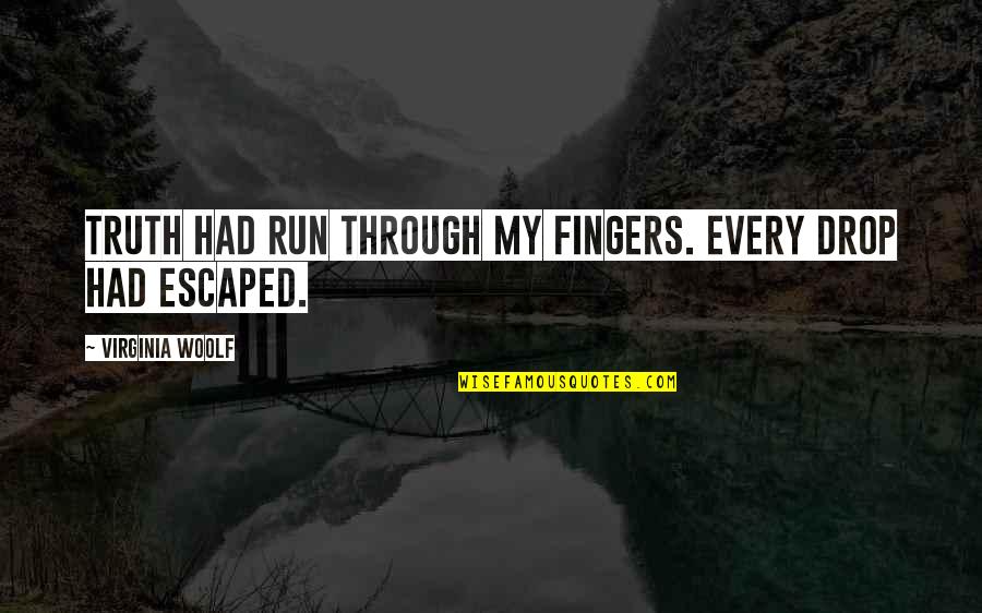 Eleodoro Joshua Quotes By Virginia Woolf: Truth had run through my fingers. Every drop Eleodoro Joshua Quotes By Virginia Woolf: Truth had run through my fingers. Every drop