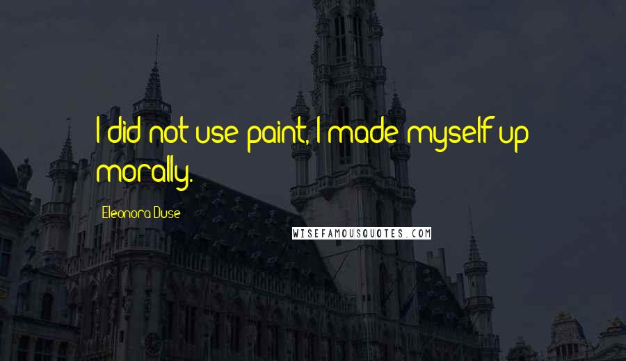 Eleonora Duse quotes: I did not use paint, I made myself up morally.