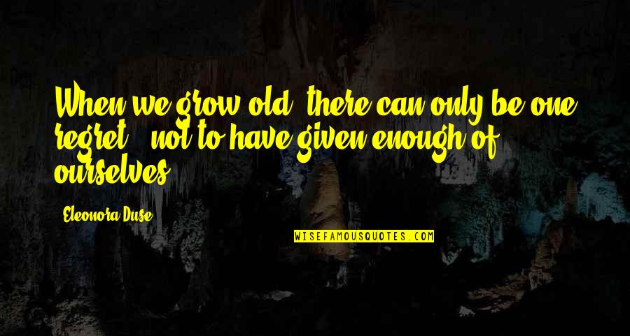 Eleonora's Quotes By Eleonora Duse: When we grow old, there can only be