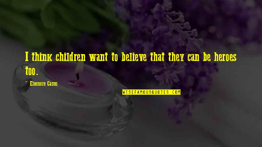 Eleonore Quotes By Eleonore Caron: I think children want to believe that they Eleonore Quotes By Eleonore Caron: I think children want to believe that they