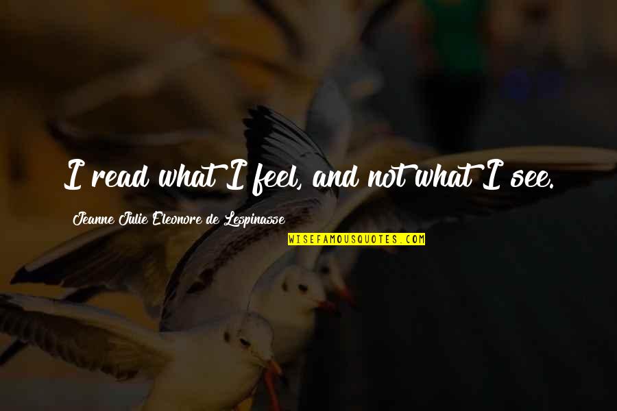 Eleonore Quotes By Jeanne Julie Eleonore De Lespinasse: I read what I feel, and not what Eleonore Quotes By Jeanne Julie Eleonore De Lespinasse: I read what I feel, and not what