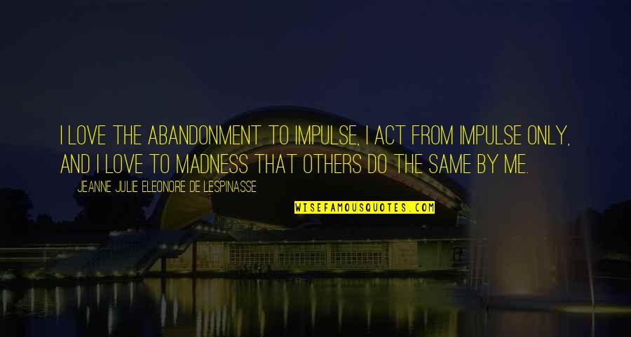 Eleonore Quotes By Jeanne Julie Eleonore De Lespinasse: I love the abandonment to impulse, I act Eleonore Quotes By Jeanne Julie Eleonore De Lespinasse: I love the abandonment to impulse, I act