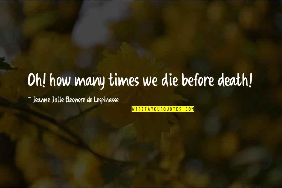 Eleonore Quotes By Jeanne Julie Eleonore De Lespinasse: Oh! how many times we die before death! Eleonore Quotes By Jeanne Julie Eleonore De Lespinasse: Oh! how many times we die before death!