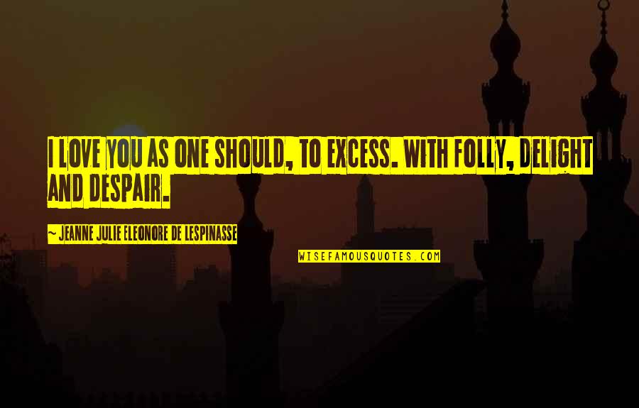 Eleonore Quotes By Jeanne Julie Eleonore De Lespinasse: I love you as one should, to excess. Eleonore Quotes By Jeanne Julie Eleonore De Lespinasse: I love you as one should, to excess.
