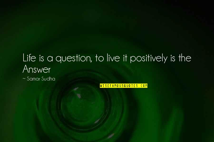 Eleos Quotes By Samar Sudha: Life is a question, to live it positively Eleos Quotes By Samar Sudha: Life is a question, to live it positively