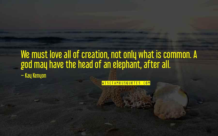 Elephant God Quotes By Kay Kenyon: We must love all of creation, not only