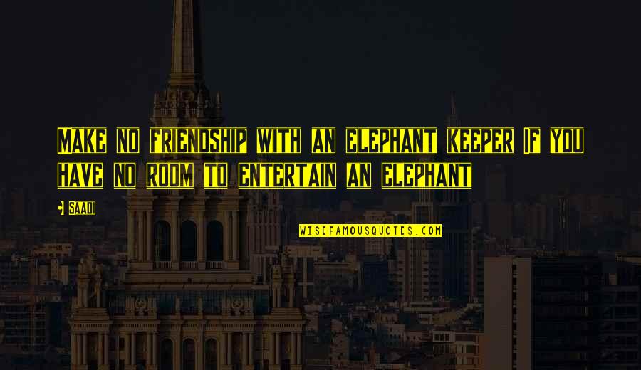 Elephant In The Room Quotes By Saadi: Make no friendship with an elephant keeper If