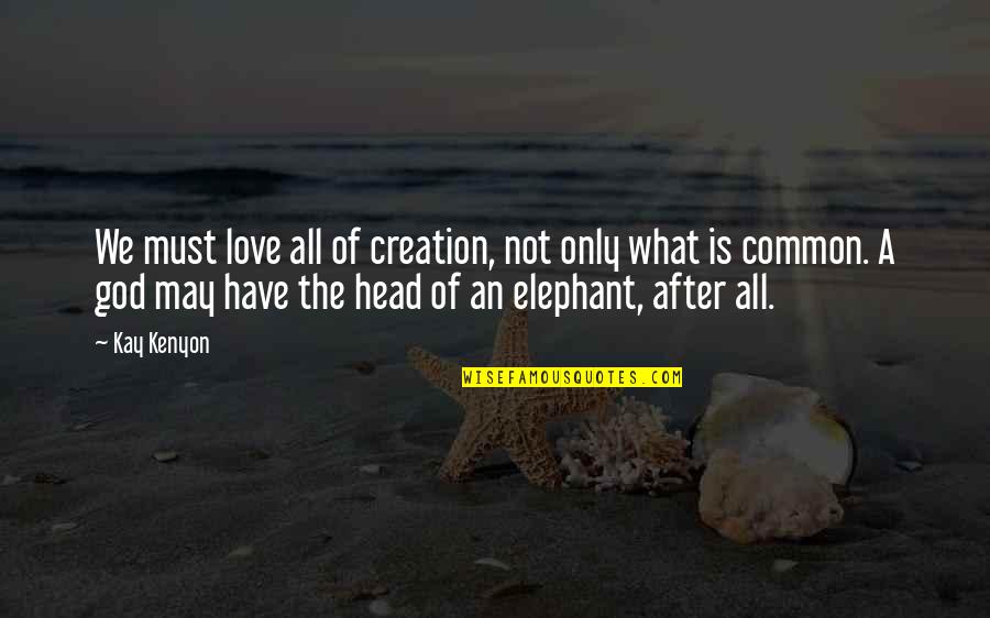 Elephant Love Quotes By Kay Kenyon: We must love all of creation, not only