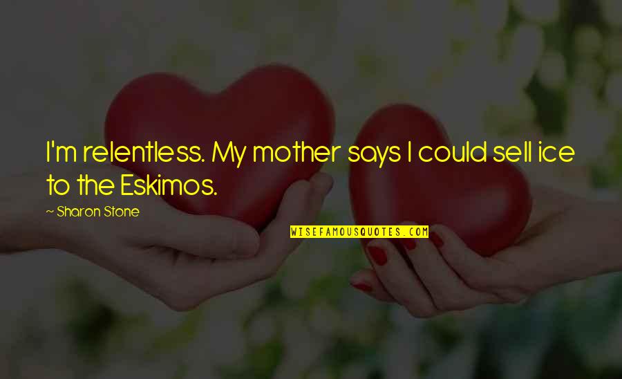 Elephant Luck Quotes By Sharon Stone: I'm relentless. My mother says I could sell