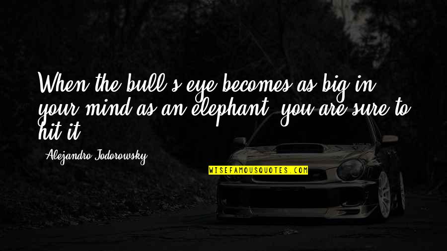 Elephant Quotes By Alejandro Jodorowsky: When the bull's-eye becomes as big in your