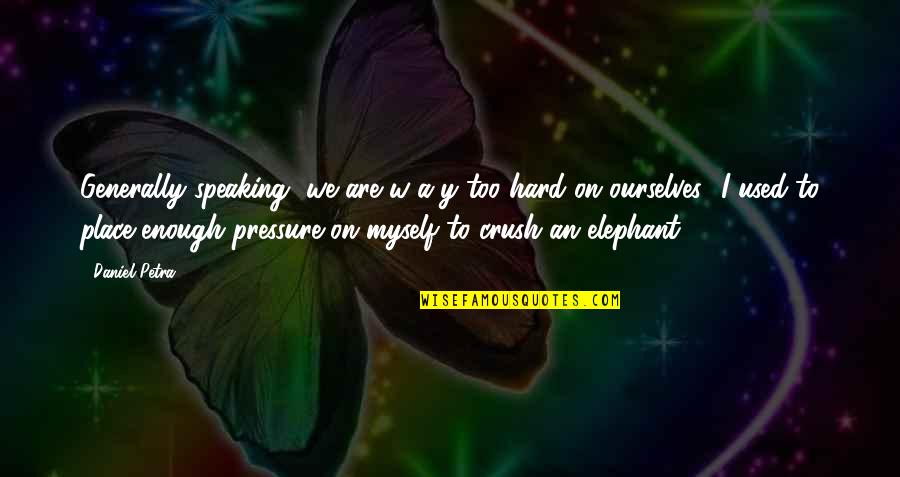 Elephant Quotes By Daniel Petra: Generally speaking, we are w-a-y too hard on