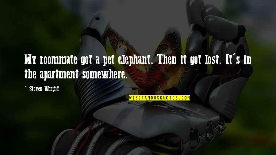 Elephant Quotes By Steven Wright: My roommate got a pet elephant. Then it