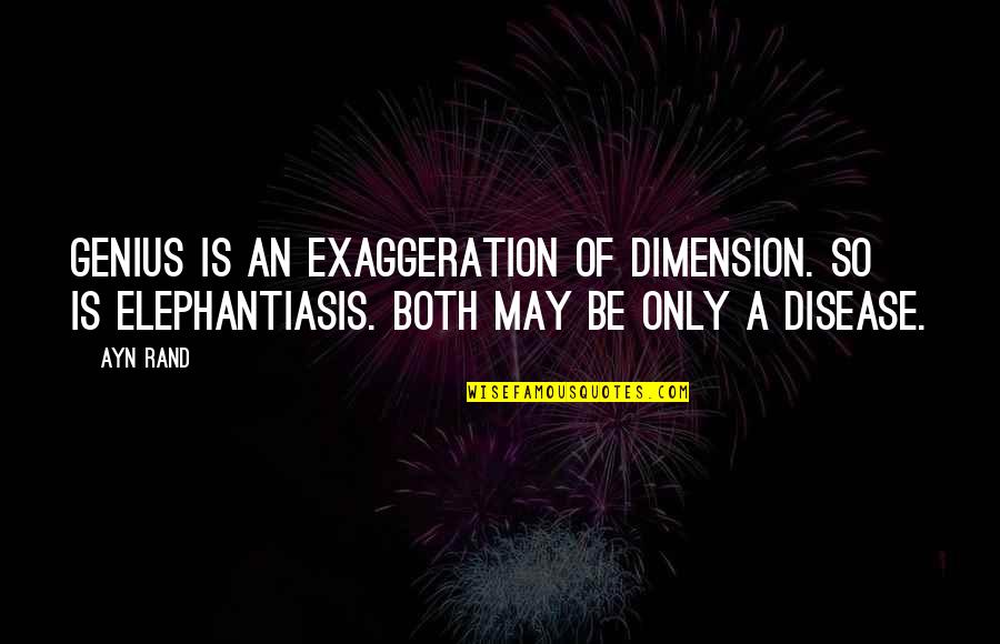 Elephantiasis Quotes By Ayn Rand: Genius is an exaggeration of dimension. So is
