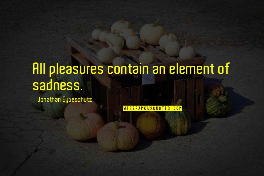 Elephantitis Quotes By Jonathan Eybeschutz: All pleasures contain an element of sadness.