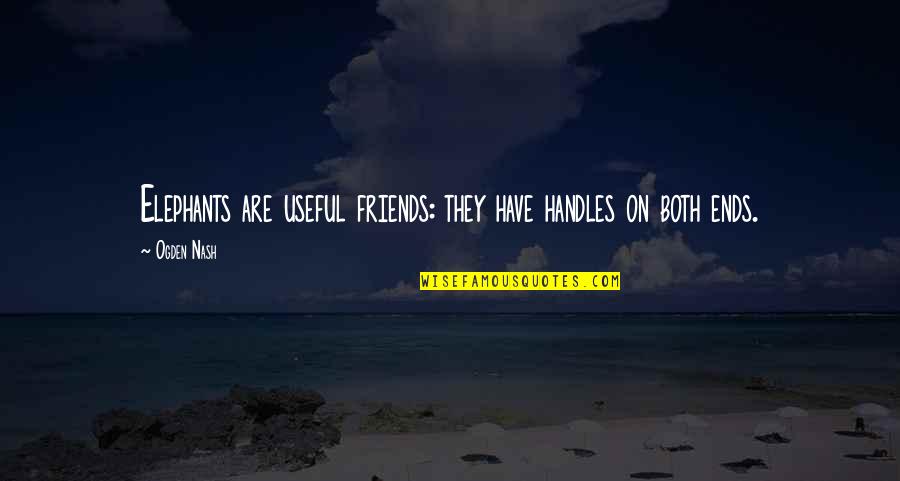 Elephants And Friends Quotes By Ogden Nash: Elephants are useful friends: they have handles on