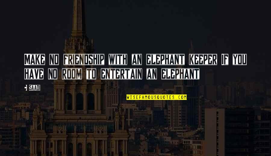 Elephants And Friendship Quotes By Saadi: Make no friendship with an elephant keeper If